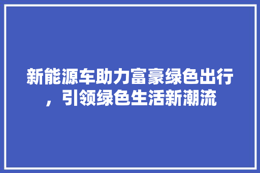 新能源车助力富豪绿色出行，引领绿色生活新潮流 汽车轮胎