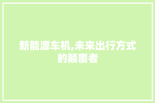 新能源车机,未来出行方式的颠覆者 自动驾驶