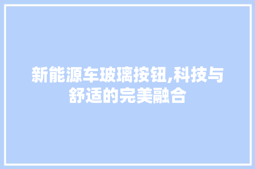 新能源车玻璃按钮,科技与舒适的完美融合