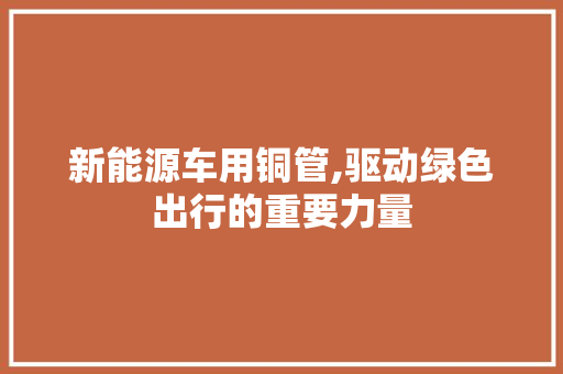 新能源车用铜管,驱动绿色出行的重要力量