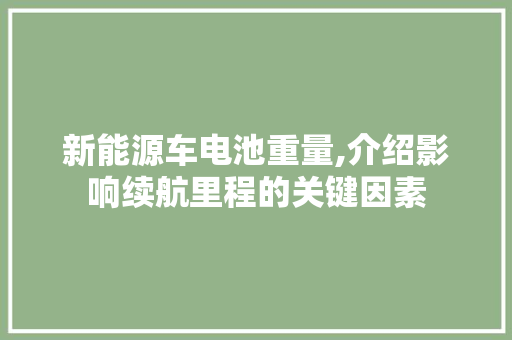 新能源车电池重量,介绍影响续航里程的关键因素