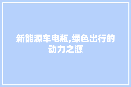 新能源车电瓶,绿色出行的动力之源