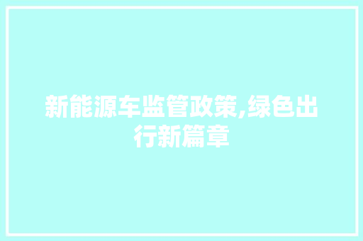 新能源车监管政策,绿色出行新篇章 汽车展览