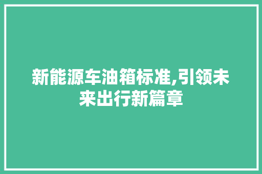 新能源车油箱标准,引领未来出行新篇章 车型评测