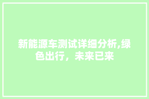 新能源车测试详细分析,绿色出行，未来已来 车型评测