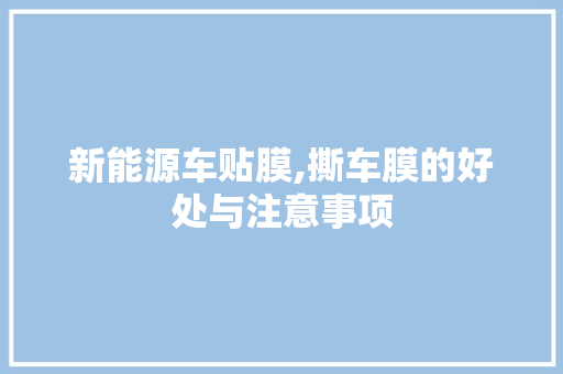 新能源车贴膜,撕车膜的好处与注意事项