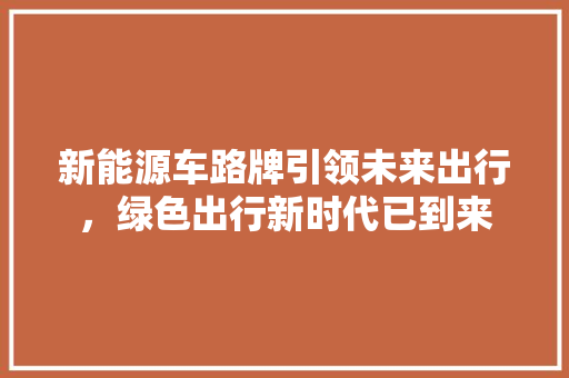 新能源车路牌引领未来出行，绿色出行新时代已到来 汽车配件