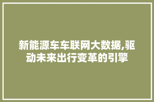 新能源车车联网大数据,驱动未来出行变革的引擎 汽车配件