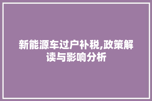 新能源车过户补税,政策解读与影响分析