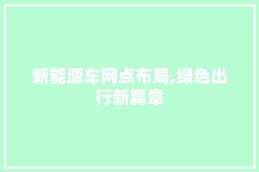 新能源车网点布局,绿色出行新篇章 新能源汽车