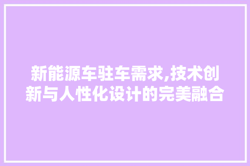 新能源车驻车需求,技术创新与人性化设计的完美融合 汽车轮胎