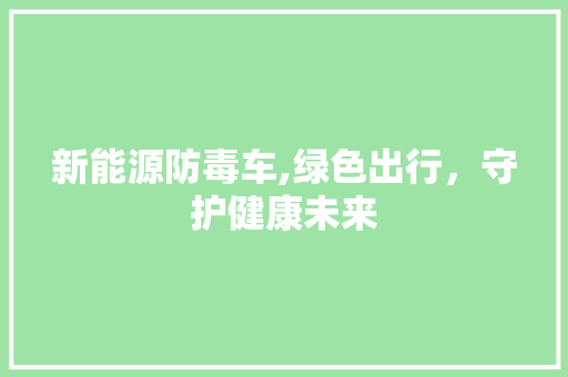 新能源防毒车,绿色出行，守护健康未来