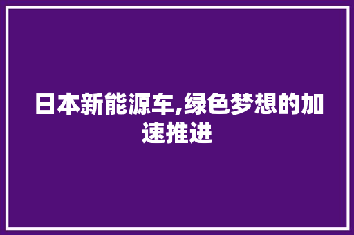 日本新能源车,绿色梦想的加速推进