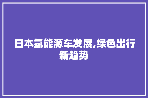 日本氢能源车发展,绿色出行新趋势