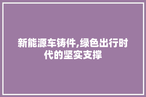 新能源车铸件,绿色出行时代的坚实支撑