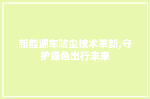 新能源车防尘技术革新,守护绿色出行未来