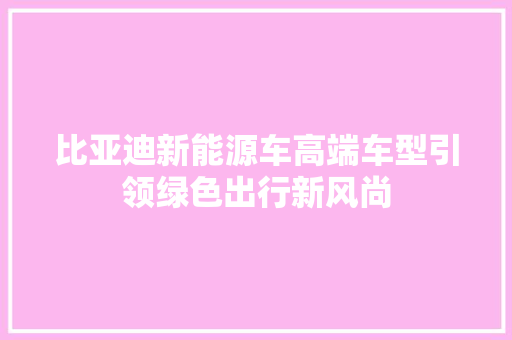 比亚迪新能源车高端车型引领绿色出行新风尚