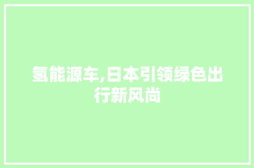 氢能源车,日本引领绿色出行新风尚