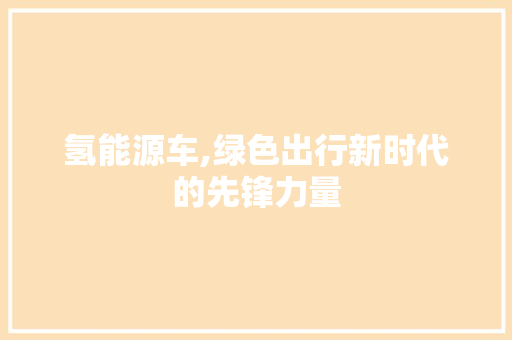 氢能源车,绿色出行新时代的先锋力量