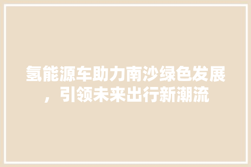 氢能源车助力南沙绿色发展，引领未来出行新潮流