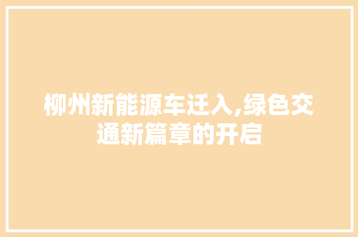 柳州新能源车迁入,绿色交通新篇章的开启 新能源汽车