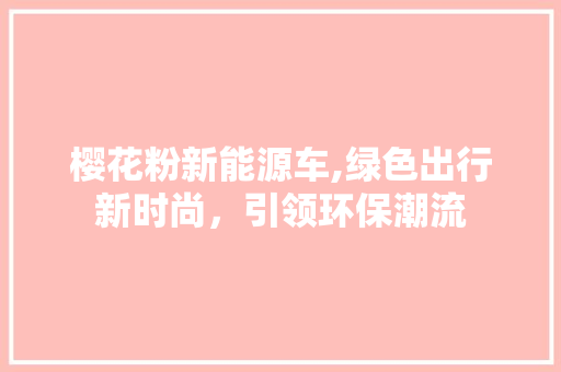 樱花粉新能源车,绿色出行新时尚，引领环保潮流