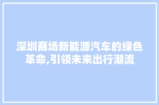 深圳商场新能源汽车的绿色革命,引领未来出行潮流