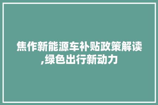 焦作新能源车补贴政策解读,绿色出行新动力