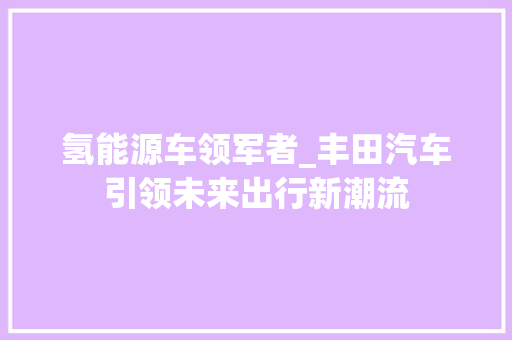 氢能源车领军者_丰田汽车引领未来出行新潮流