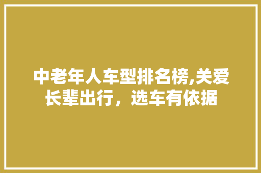 中老年人车型排名榜,关爱长辈出行，选车有依据