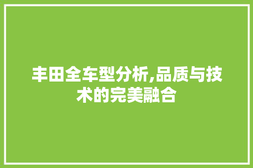 丰田全车型分析,品质与技术的完美融合 汽车配件