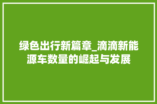 绿色出行新篇章_滴滴新能源车数量的崛起与发展 智能驾驶