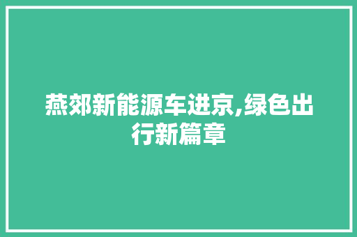 燕郊新能源车进京,绿色出行新篇章