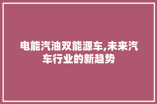 电能汽油双能源车,未来汽车行业的新趋势
