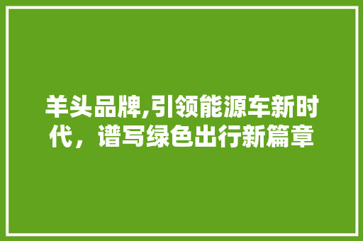 羊头品牌,引领能源车新时代，谱写绿色出行新篇章 混合动力车