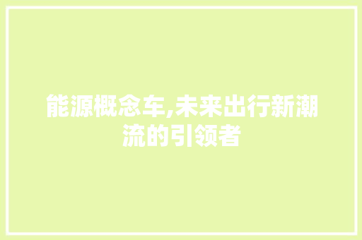 能源概念车,未来出行新潮流的引领者 车型评测
