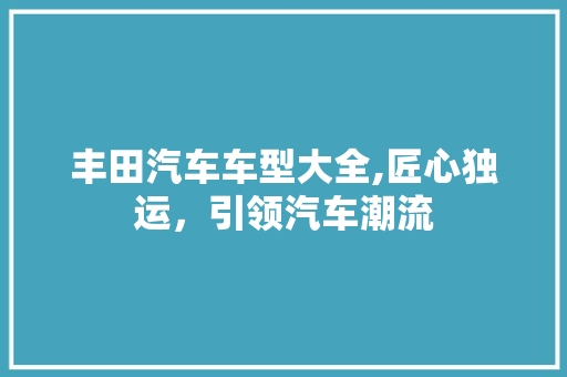 丰田汽车车型大全,匠心独运，引领汽车潮流
