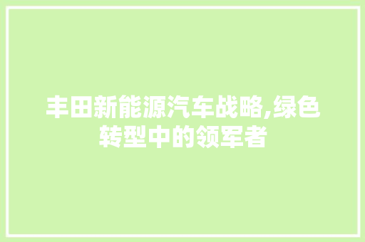 丰田新能源汽车战略,绿色转型中的领军者