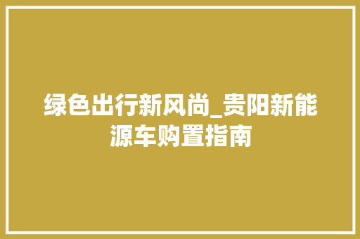 绿色出行新风尚_贵阳新能源车购置指南