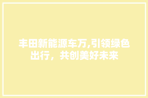 丰田新能源车万,引领绿色出行，共创美好未来