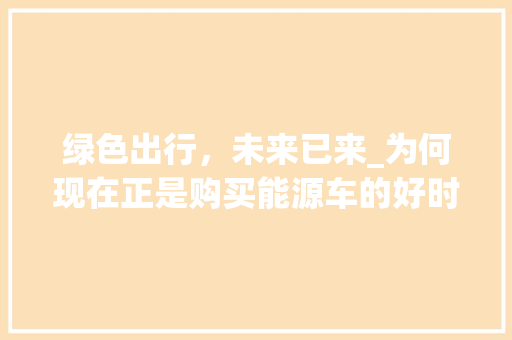 绿色出行，未来已来_为何现在正是购买能源车的好时机
