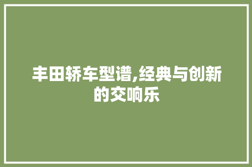丰田轿车型谱,经典与创新的交响乐 自动驾驶
