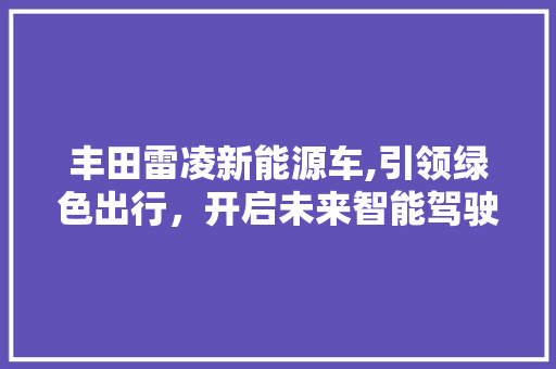 丰田雷凌新能源车,引领绿色出行，开启未来智能驾驶新篇章 汽车保养