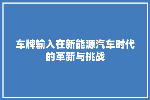 车牌输入在新能源汽车时代的革新与挑战
