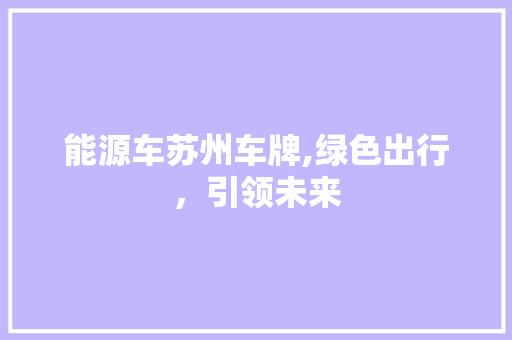 能源车苏州车牌,绿色出行，引领未来 混合动力车