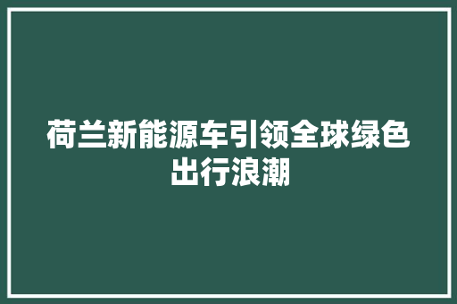 荷兰新能源车引领全球绿色出行浪潮 自动驾驶
