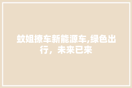 蚊姐撩车新能源车,绿色出行，未来已来 车型评测