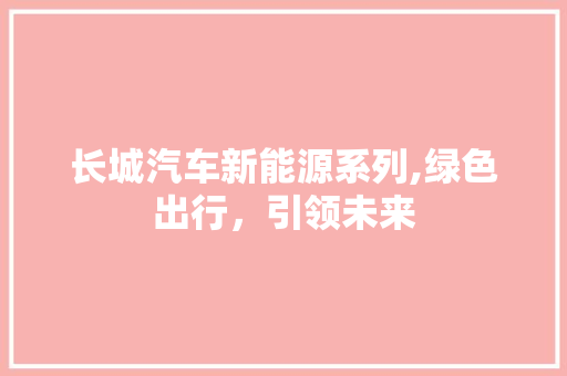 长城汽车新能源系列,绿色出行，引领未来