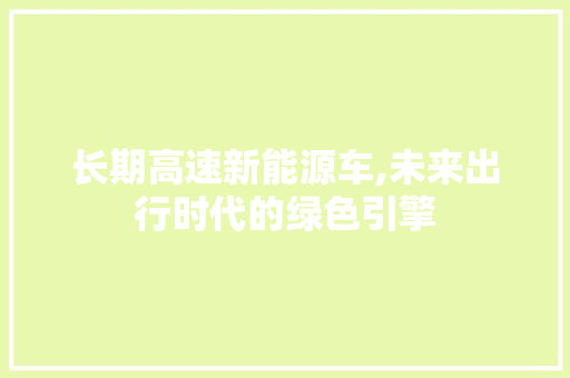 长期高速新能源车,未来出行时代的绿色引擎