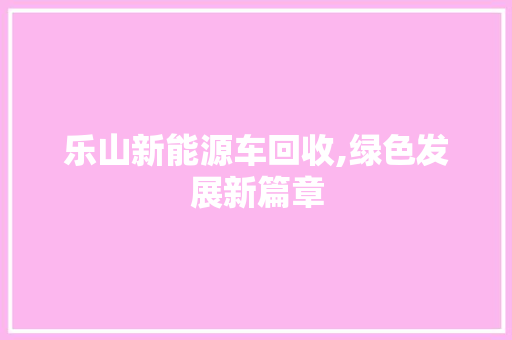 乐山新能源车回收,绿色发展新篇章